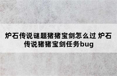 炉石传说谜题猪猪宝剑怎么过 炉石传说猪猪宝剑任务bug